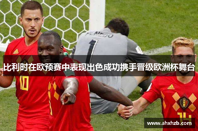 比利时在欧预赛中表现出色成功携手晋级欧洲杯舞台