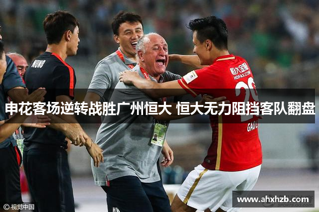 申花客场逆转战胜广州恒大 恒大无力阻挡客队翻盘