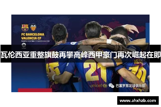 瓦伦西亚重整旗鼓再攀高峰西甲豪门再次崛起在即