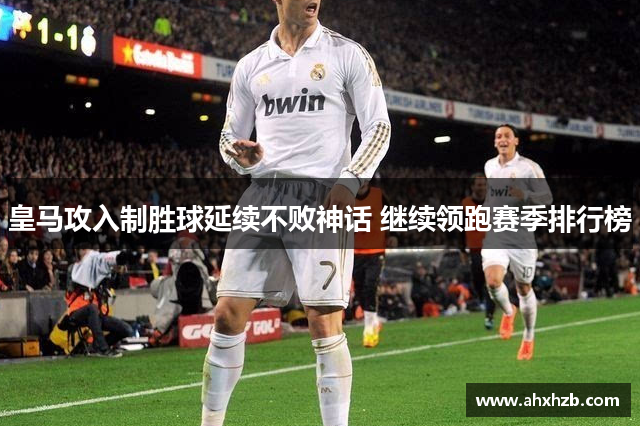 皇马攻入制胜球延续不败神话 继续领跑赛季排行榜