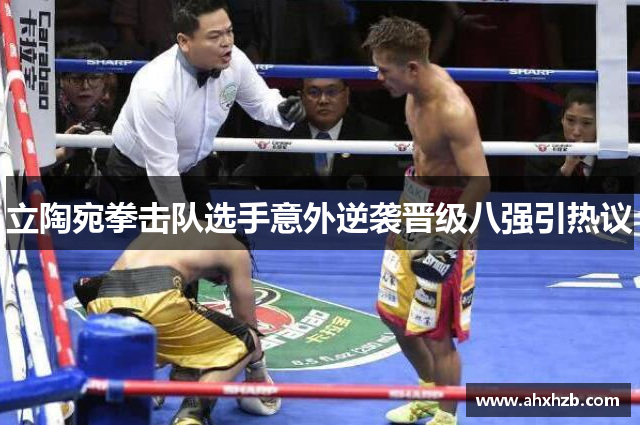 立陶宛拳击队选手意外逆袭晋级八强引热议