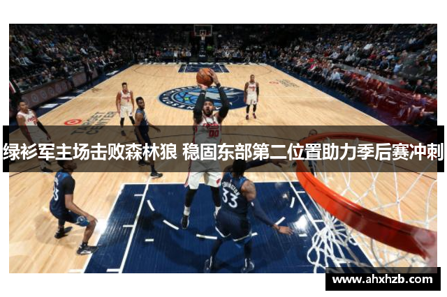 绿衫军主场击败森林狼 稳固东部第二位置助力季后赛冲刺