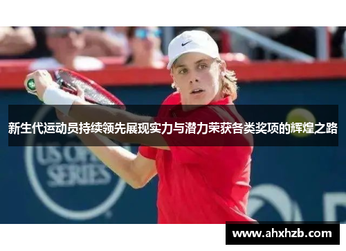 新生代运动员持续领先展现实力与潜力荣获各类奖项的辉煌之路