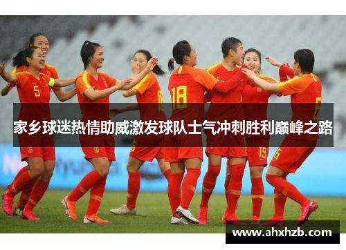 家乡球迷热情助威激发球队士气冲刺胜利巅峰之路