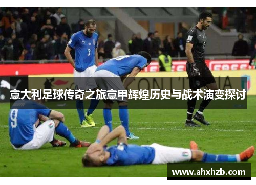 意大利足球传奇之旅意甲辉煌历史与战术演变探讨