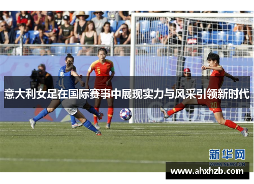 意大利女足在国际赛事中展现实力与风采引领新时代