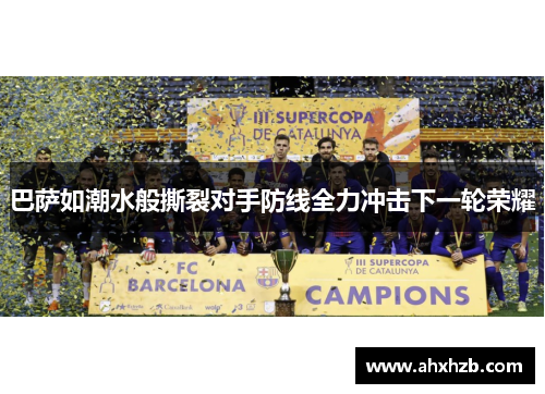巴萨如潮水般撕裂对手防线全力冲击下一轮荣耀