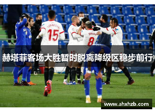 赫塔菲客场大胜暂时脱离降级区稳步前行