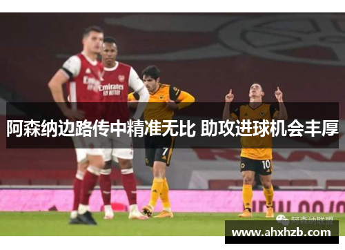 阿森纳边路传中精准无比 助攻进球机会丰厚