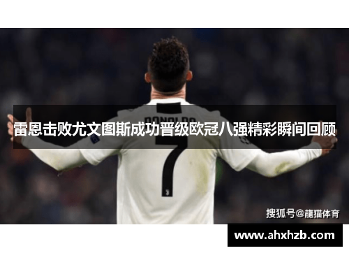 雷恩击败尤文图斯成功晋级欧冠八强精彩瞬间回顾