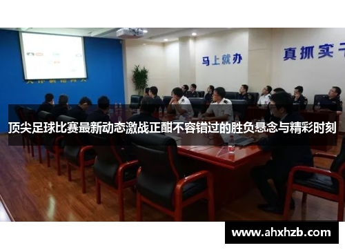 顶尖足球比赛最新动态激战正酣不容错过的胜负悬念与精彩时刻