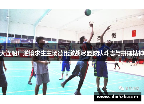 大连船厂逆境求生主场德比激战尽显球队斗志与拼搏精神