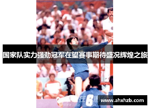 国家队实力强劲冠军在望赛事期待盛况辉煌之旅