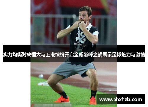 实力均衡对决恒大与上港缤纷开启全新巅峰之战展示足球魅力与激情