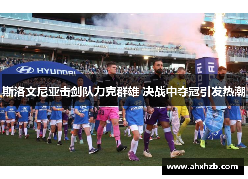 斯洛文尼亚击剑队力克群雄 决战中夺冠引发热潮