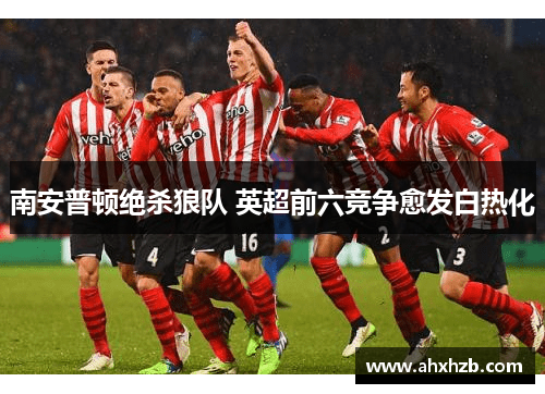 南安普顿绝杀狼队 英超前六竞争愈发白热化