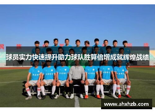 球员实力快速提升助力球队胜算倍增成就辉煌战绩