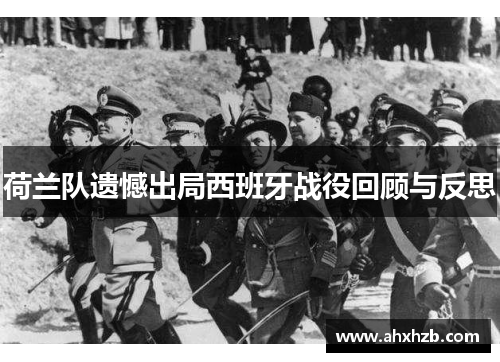 荷兰队遗憾出局西班牙战役回顾与反思