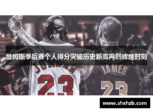 詹姆斯季后赛个人得分突破历史新高再创辉煌时刻