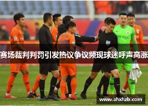 赛场裁判判罚引发热议争议频现球迷呼声高涨