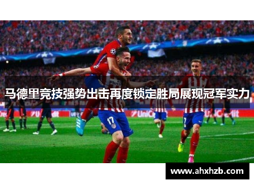 马德里竞技强势出击再度锁定胜局展现冠军实力