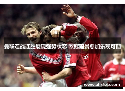 曼联连战连胜展现强势状态 欧冠前景愈加乐观可期