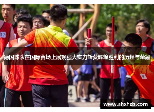 德国球队在国际赛场上展现强大实力斩获辉煌胜利的历程与荣耀
