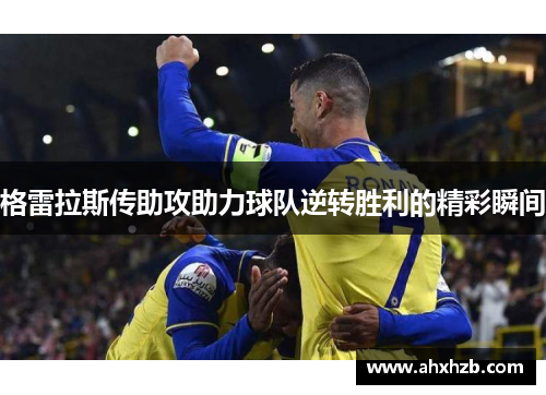 格雷拉斯传助攻助力球队逆转胜利的精彩瞬间