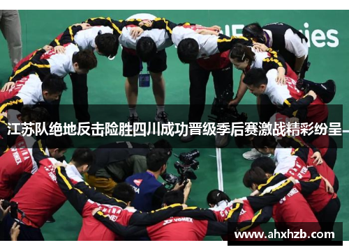 江苏队绝地反击险胜四川成功晋级季后赛激战精彩纷呈