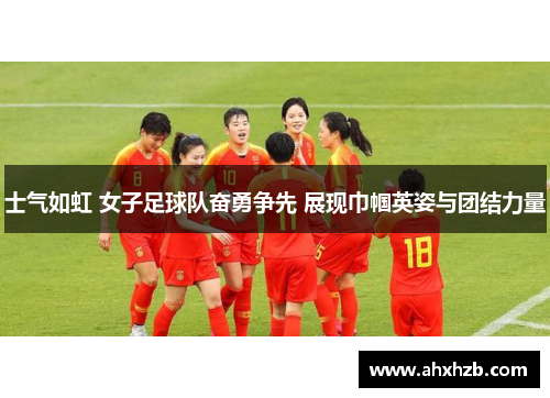 士气如虹 女子足球队奋勇争先 展现巾帼英姿与团结力量