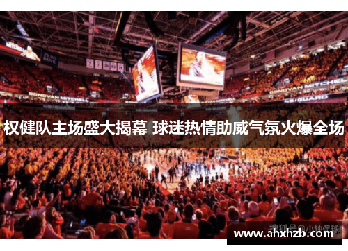 权健队主场盛大揭幕 球迷热情助威气氛火爆全场