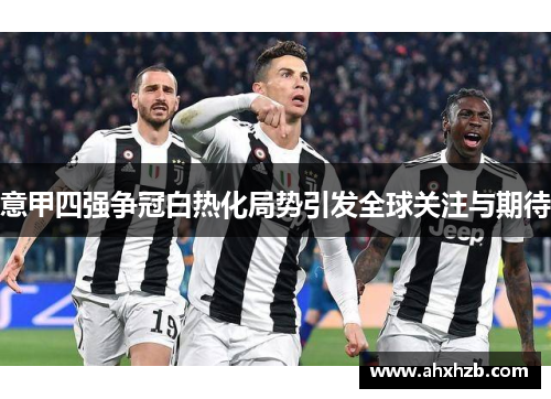意甲四强争冠白热化局势引发全球关注与期待
