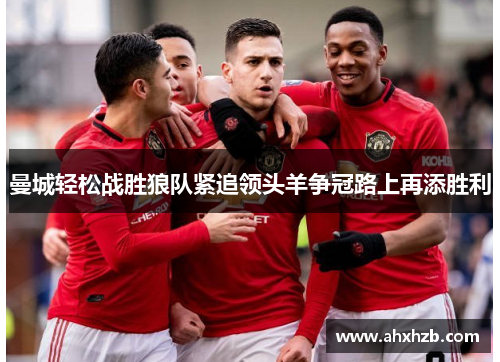 曼城轻松战胜狼队紧追领头羊争冠路上再添胜利