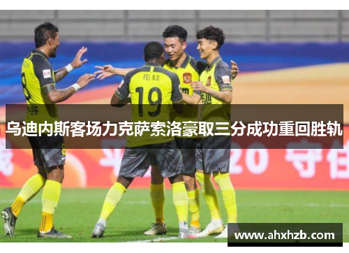 乌迪内斯客场力克萨索洛豪取三分成功重回胜轨