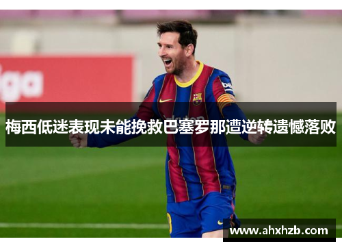 梅西低迷表现未能挽救巴塞罗那遭逆转遗憾落败