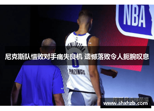 尼克斯队惜败对手痛失良机 遗憾落败令人扼腕叹息