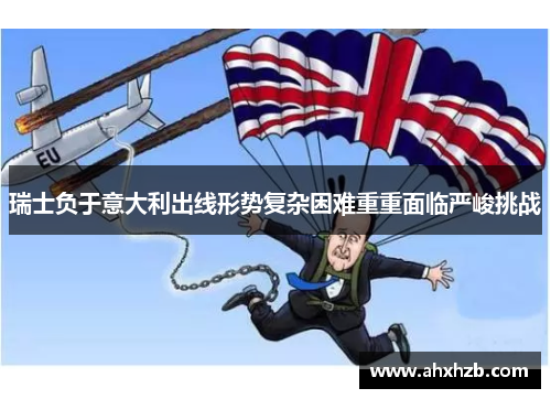 瑞士负于意大利出线形势复杂困难重重面临严峻挑战