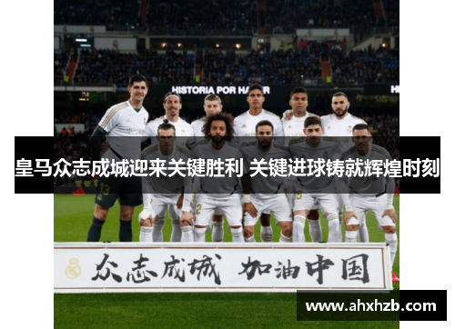 皇马众志成城迎来关键胜利 关键进球铸就辉煌时刻