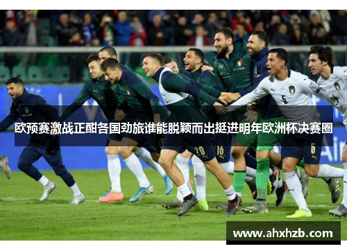 欧预赛激战正酣各国劲旅谁能脱颖而出挺进明年欧洲杯决赛圈