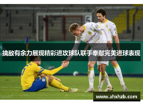 擒敌有余力展现精彩进攻球队联手奉献完美进球表现