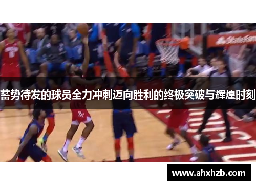 蓄势待发的球员全力冲刺迈向胜利的终极突破与辉煌时刻