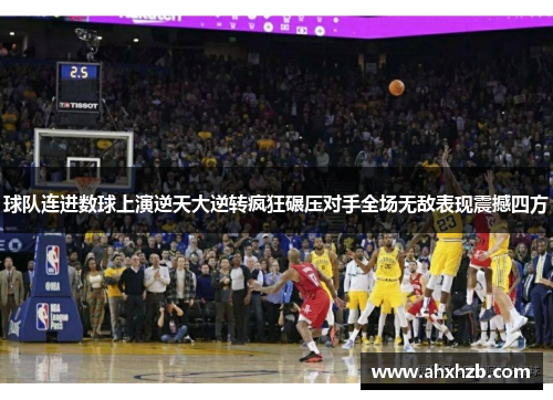 球队连进数球上演逆天大逆转疯狂碾压对手全场无敌表现震撼四方