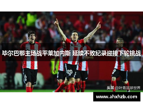 毕尔巴鄂主场战平莱加内斯 延续不败纪录迎接下轮挑战