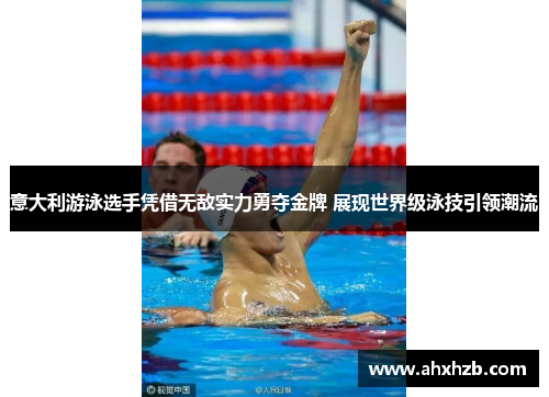 意大利游泳选手凭借无敌实力勇夺金牌 展现世界级泳技引领潮流