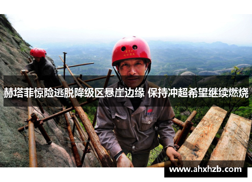 赫塔菲惊险逃脱降级区悬崖边缘 保持冲超希望继续燃烧